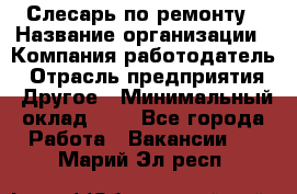 Слесарь по ремонту › Название организации ­ Компания-работодатель › Отрасль предприятия ­ Другое › Минимальный оклад ­ 1 - Все города Работа » Вакансии   . Марий Эл респ.